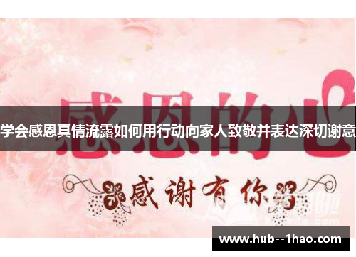 学会感恩真情流露如何用行动向家人致敬并表达深切谢意