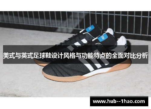 美式与英式足球鞋设计风格与功能特点的全面对比分析