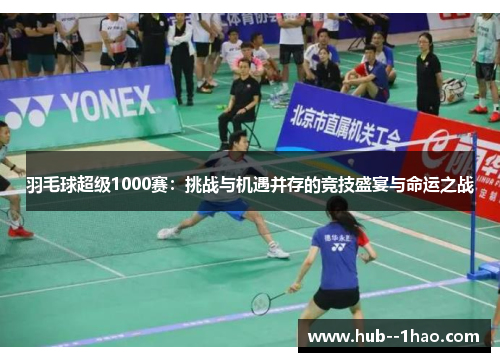 羽毛球超级1000赛：挑战与机遇并存的竞技盛宴与命运之战