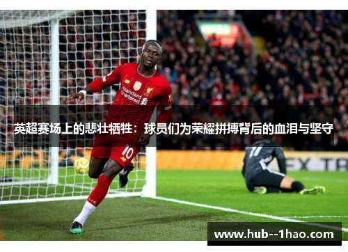 英超赛场上的悲壮牺牲：球员们为荣耀拼搏背后的血泪与坚守