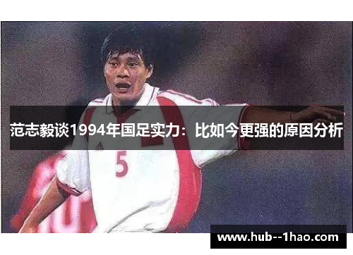 范志毅谈1994年国足实力：比如今更强的原因分析