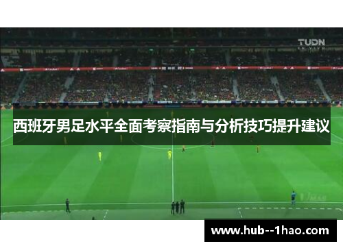 西班牙男足水平全面考察指南与分析技巧提升建议 西班牙男足水平全面考察指南与分析技巧提升建议