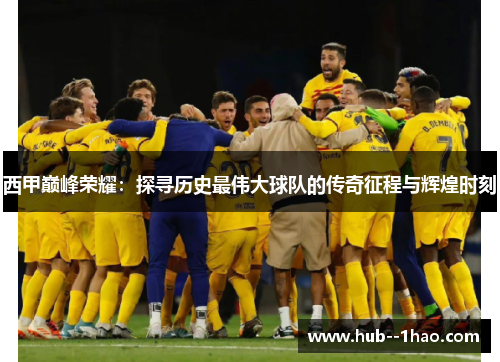 西甲巅峰荣耀:探寻历史最伟大球队的传奇征程与辉煌时刻 西甲巅峰荣耀:探寻历史最伟大球队的传奇征程与辉煌时刻