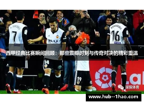 西甲经典比赛瞬间回顾:那些震撼时刻与传奇对决的精彩重温 西甲经典比赛瞬间回顾:那些震撼时刻与传奇对决的精彩重温