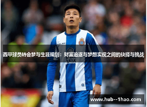 西甲球员转会梦与生涯规划:财富追逐与梦想实现之间的抉择与挑战 西甲球员转会梦与生涯规划:财富追逐与梦想实现之间的抉择与挑战
