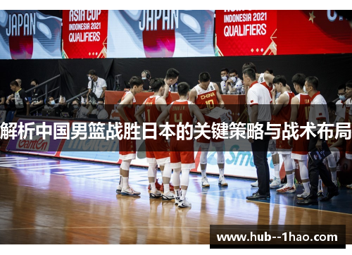解析中国男篮战胜日本的关键策略与战术布局 解析中国男篮战胜日本的关键策略与战术布局