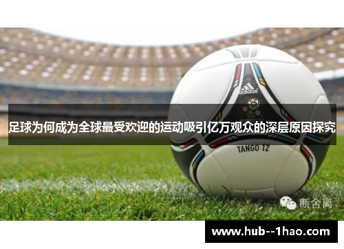 足球为何成为全球最受欢迎的运动吸引亿万观众的深层原因探究