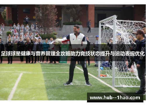 足球球星健康与营养管理全攻略助力竞技状态提升与运动表现优化 足球球星健康与营养管理全攻略助力竞技状态提升与运动表现优化