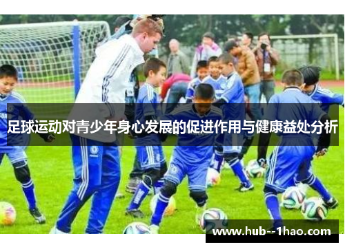 足球运动对青少年身心发展的促进作用与健康益处分析 足球运动对青少年身心发展的促进作用与健康益处分析
