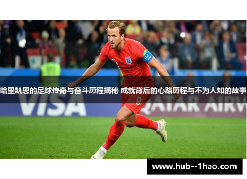 哈里凯恩的足球传奇与奋斗历程揭秘 成就背后的心路历程与不为人知的故事 哈里凯恩的足球传奇与奋斗历程揭秘 成就背后的心路历程与不为人知的故事