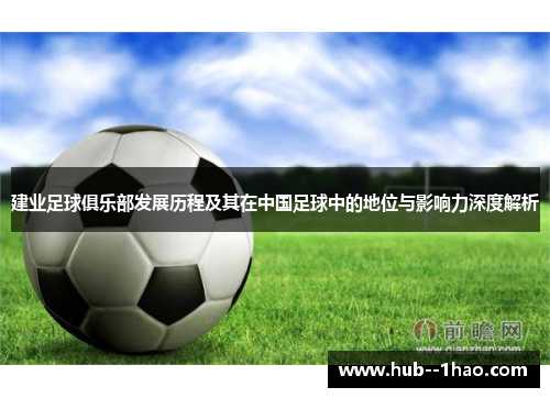 建业足球俱乐部发展历程及其在中国足球中的地位与影响力深度解析 建业足球俱乐部发展历程及其在中国足球中的地位与影响力深度解析