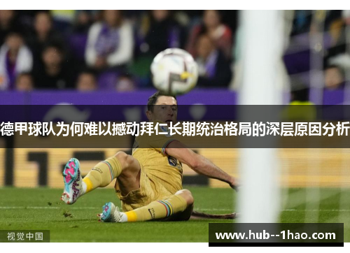 德甲球队为何难以撼动拜仁长期统治格局的深层原因分析 德甲球队为何难以撼动拜仁长期统治格局的深层原因分析
