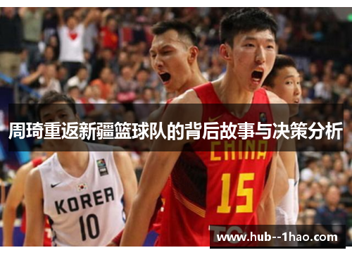 周琦重返新疆篮球队的背后故事与决策分析 周琦重返新疆篮球队的背后故事与决策分析