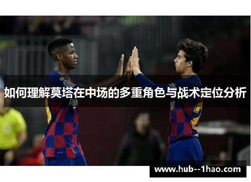 如何理解莫塔在中场的多重角色与战术定位分析 如何理解莫塔在中场的多重角色与战术定位分析
