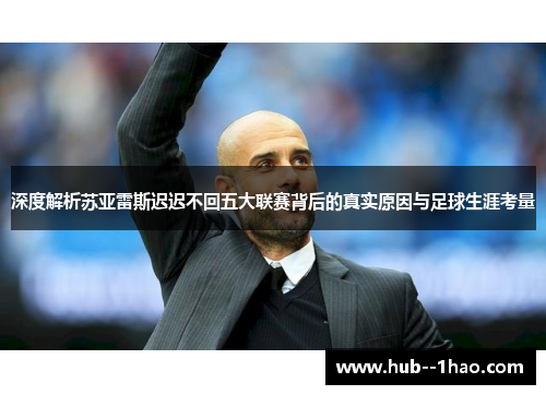 深度解析苏亚雷斯迟迟不回五大联赛背后的真实原因与足球生涯考量 深度解析苏亚雷斯迟迟不回五大联赛背后的真实原因与足球生涯考量