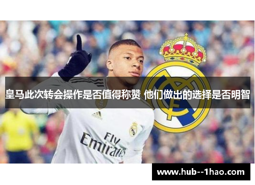 皇马此次转会操作是否值得称赞 他们做出的选择是否明智 皇马此次转会操作是否值得称赞 他们做出的选择是否明智