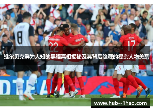 维尔贝克鲜为人知的黑暗真相揭秘及其背后隐藏的复杂人物关系 维尔贝克鲜为人知的黑暗真相揭秘及其背后隐藏的复杂人物关系