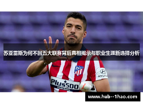 苏亚雷斯为何不回五大联赛背后真相揭示与职业生涯新选择分析 苏亚雷斯为何不回五大联赛背后真相揭示与职业生涯新选择分析