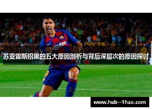 苏亚雷斯招黑的五大原因剖析与背后深层次的原因探讨