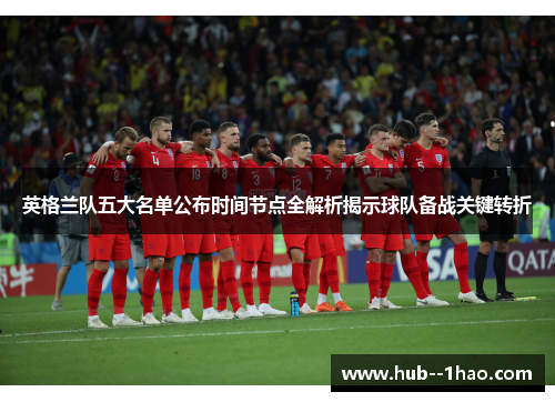 英格兰队五大名单公布时间节点全解析揭示球队备战关键转折