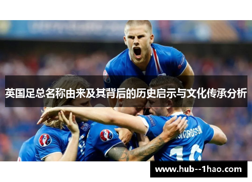 英国足总名称由来及其背后的历史启示与文化传承分析