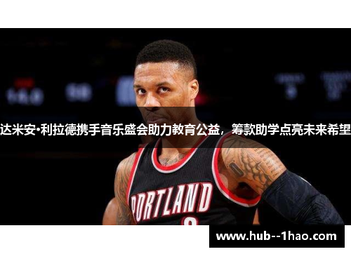 达米安·利拉德携手音乐盛会助力教育公益,筹款助学点亮未来希望 达米安·利拉德携手音乐盛会助力教育公益,筹款助学点亮未来希望