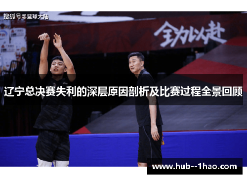 辽宁总决赛失利的深层原因剖析及比赛过程全景回顾 辽宁总决赛失利的深层原因剖析及比赛过程全景回顾