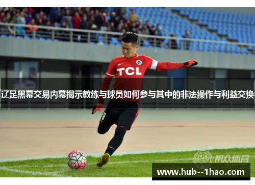 辽足黑幕交易内幕揭示教练与球员如何参与其中的非法操作与利益交换 辽足黑幕交易内幕揭示教练与球员如何参与其中的非法操作与利益交换