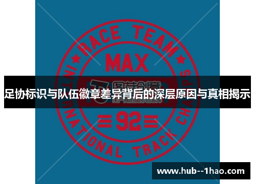 足协标识与队伍徽章差异背后的深层原因与真相揭示