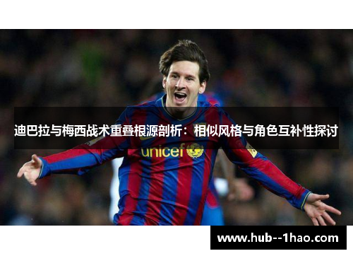 迪巴拉与梅西战术重叠根源剖析:相似风格与角色互补性探讨 迪巴拉与梅西战术重叠根源剖析:相似风格与角色互补性探讨