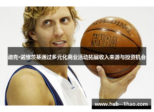 迪克·诺维茨基通过多元化商业活动拓展收入来源与投资机会 迪克·诺维茨基通过多元化商业活动拓展收入来源与投资机会