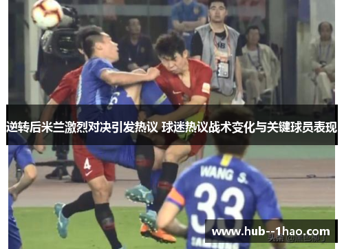 逆转后米兰激烈对决引发热议 球迷热议战术变化与关键球员表现