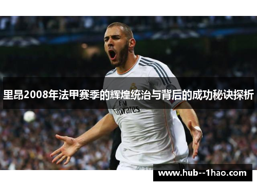 里昂2008年法甲赛季的辉煌统治与背后的成功秘诀探析 里昂2008年法甲赛季的辉煌统治与背后的成功秘诀探析
