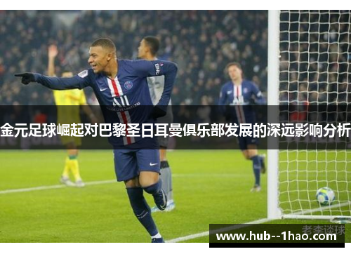 金元足球崛起对巴黎圣日耳曼俱乐部发展的深远影响分析 金元足球崛起对巴黎圣日耳曼俱乐部发展的深远影响分析