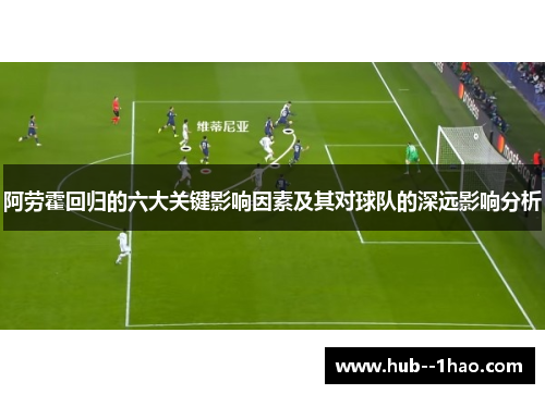 阿劳霍回归的六大关键影响因素及其对球队的深远影响分析 阿劳霍回归的六大关键影响因素及其对球队的深远影响分析
