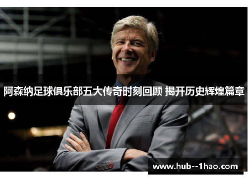 阿森纳足球俱乐部五大传奇时刻回顾 揭开历史辉煌篇章 阿森纳足球俱乐部五大传奇时刻回顾 揭开历史辉煌篇章