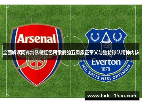 全面解读阿森纳队徽红色所承载的五重象征意义与独特球队精神内核 全面解读阿森纳队徽红色所承载的五重象征意义与独特球队精神内核