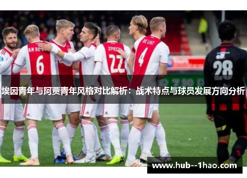 埃因青年与阿贾青年风格对比解析：战术特点与球员发展方向分析