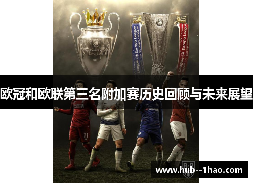 欧冠和欧联第三名附加赛历史回顾与未来展望 欧冠和欧联第三名附加赛历史回顾与未来展望