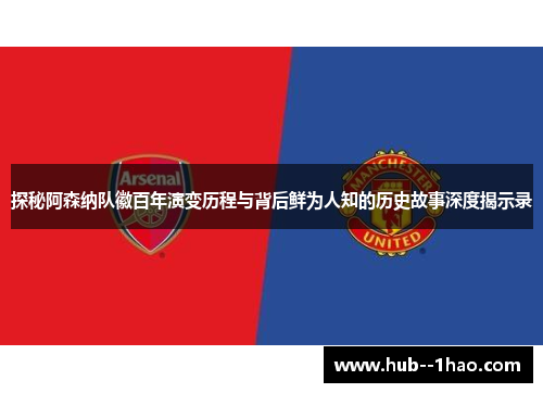 探秘阿森纳队徽百年演变历程与背后鲜为人知的历史故事深度揭示录