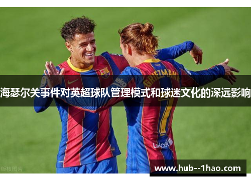 海瑟尔关事件对英超球队管理模式和球迷文化的深远影响