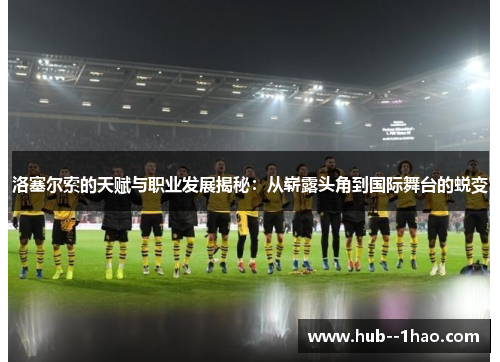 洛塞尔索的天赋与职业发展揭秘:从崭露头角到国际舞台的蜕变 洛塞尔索的天赋与职业发展揭秘:从崭露头角到国际舞台的蜕变