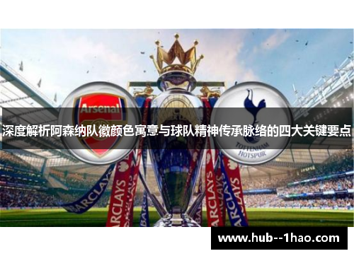 深度解析阿森纳队徽颜色寓意与球队精神传承脉络的四大关键要点 深度解析阿森纳队徽颜色寓意与球队精神传承脉络的四大关键要点