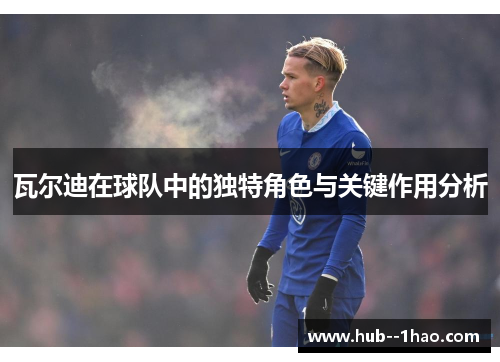 瓦尔迪在球队中的独特角色与关键作用分析 瓦尔迪在球队中的独特角色与关键作用分析