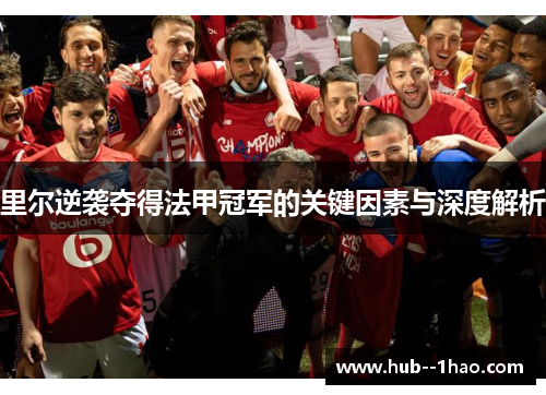里尔逆袭夺得法甲冠军的关键因素与深度解析 里尔逆袭夺得法甲冠军的关键因素与深度解析