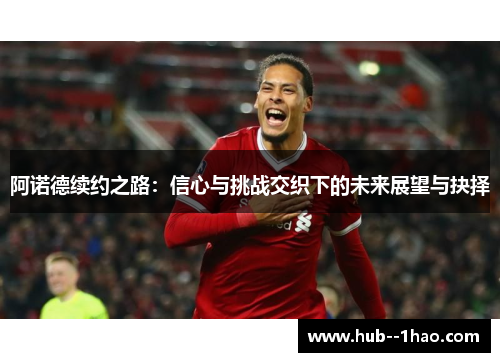 阿诺德续约之路：信心与挑战交织下的未来展望与抉择