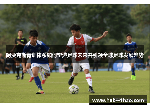 阿贾克斯青训体系如何塑造足球未来并引领全球足球发展趋势 阿贾克斯青训体系如何塑造足球未来并引领全球足球发展趋势