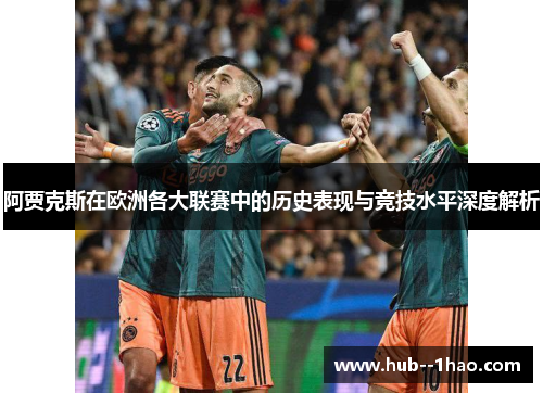 阿贾克斯在欧洲各大联赛中的历史表现与竞技水平深度解析 阿贾克斯在欧洲各大联赛中的历史表现与竞技水平深度解析