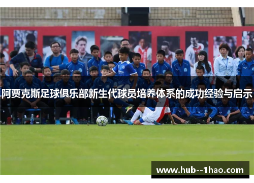 阿贾克斯足球俱乐部新生代球员培养体系的成功经验与启示 阿贾克斯足球俱乐部新生代球员培养体系的成功经验与启示