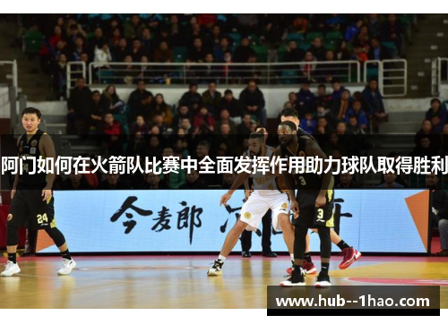 阿门如何在火箭队比赛中全面发挥作用助力球队取得胜利